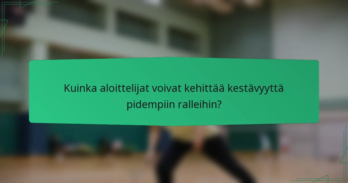 Kuinka aloittelijat voivat kehittää kestävyyttä pidempiin ralleihin?