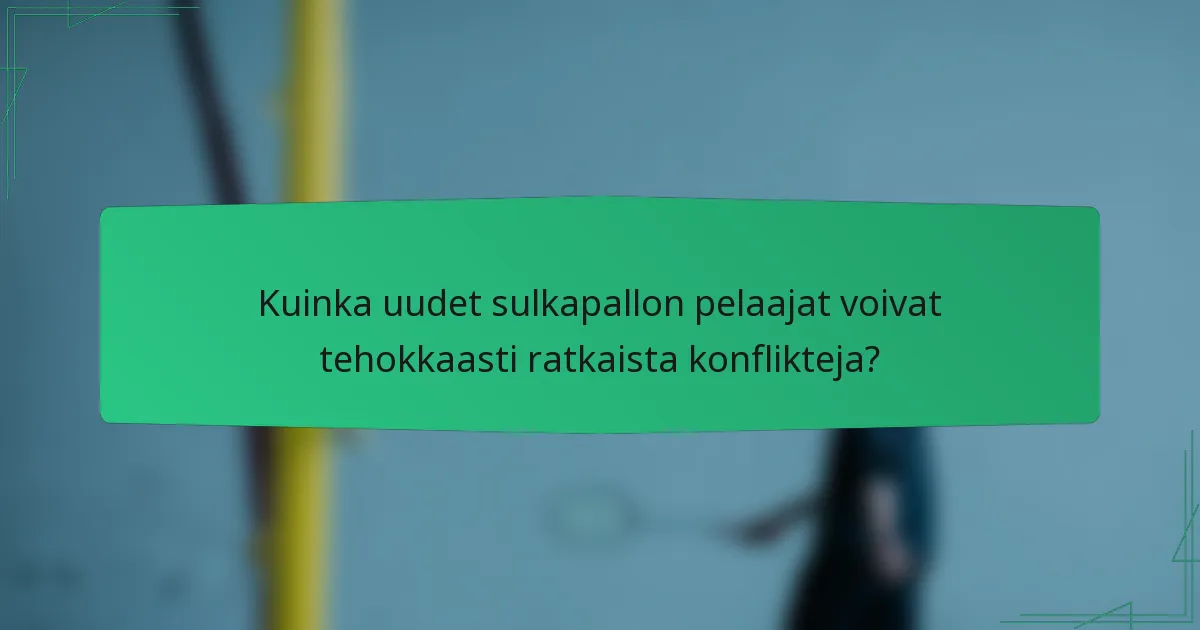 Kuinka uudet sulkapallon pelaajat voivat tehokkaasti ratkaista konflikteja?