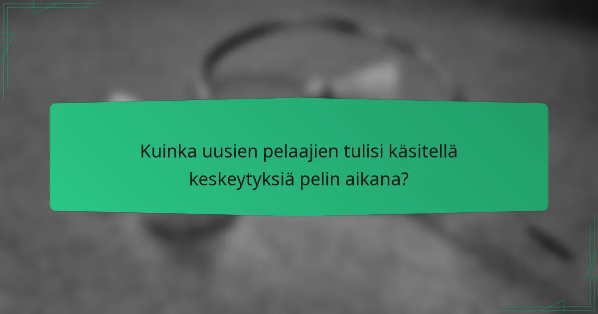 Kuinka uusien pelaajien tulisi käsitellä keskeytyksiä pelin aikana?
