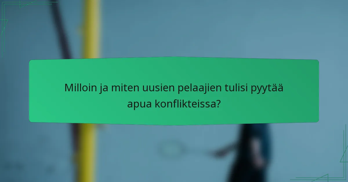 Milloin ja miten uusien pelaajien tulisi pyytää apua konflikteissa?