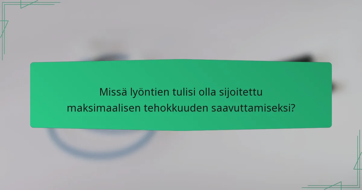 Missä lyöntien tulisi olla sijoitettu maksimaalisen tehokkuuden saavuttamiseksi?