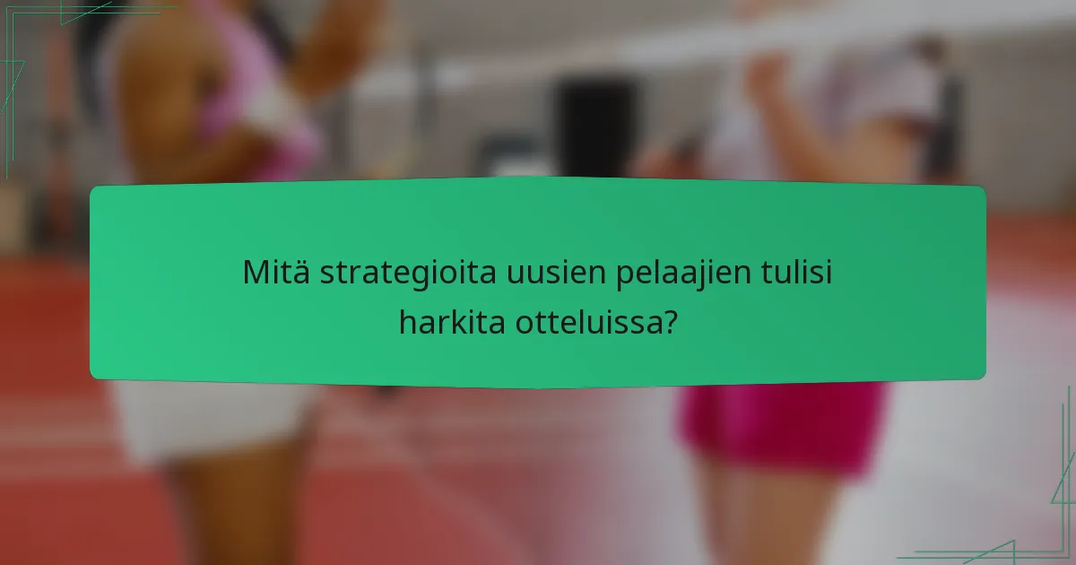 Mitä strategioita uusien pelaajien tulisi harkita otteluissa?
