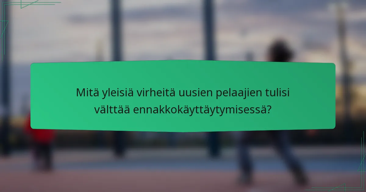 Mitä yleisiä virheitä uusien pelaajien tulisi välttää ennakkokäyttäytymisessä?