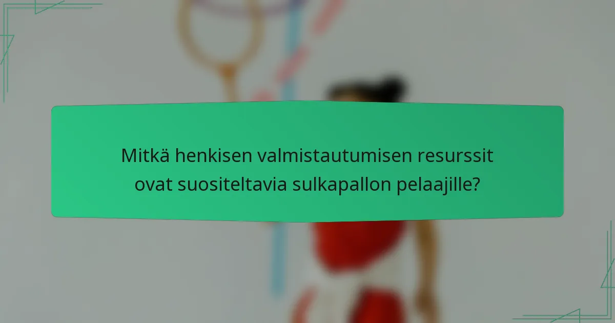 Mitkä henkisen valmistautumisen resurssit ovat suositeltavia sulkapallon pelaajille?