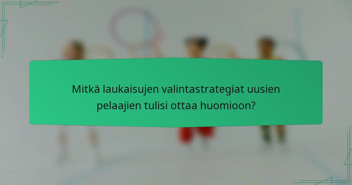 Mitkä laukaisujen valintastrategiat uusien pelaajien tulisi ottaa huomioon?