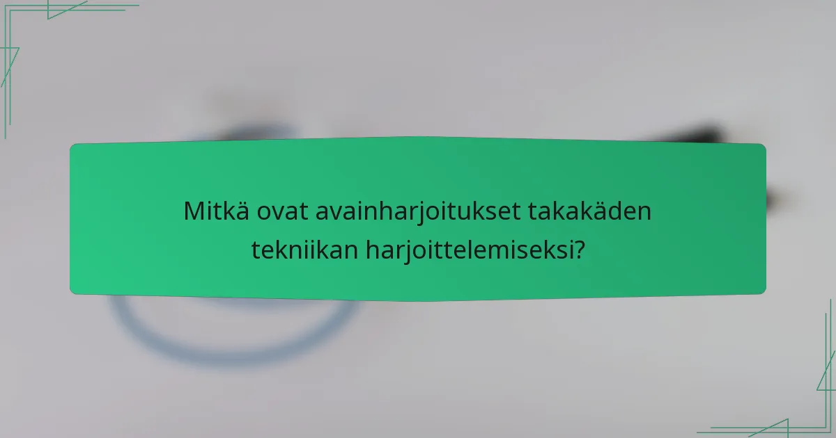 Mitkä ovat avainharjoitukset takakäden tekniikan harjoittelemiseksi?