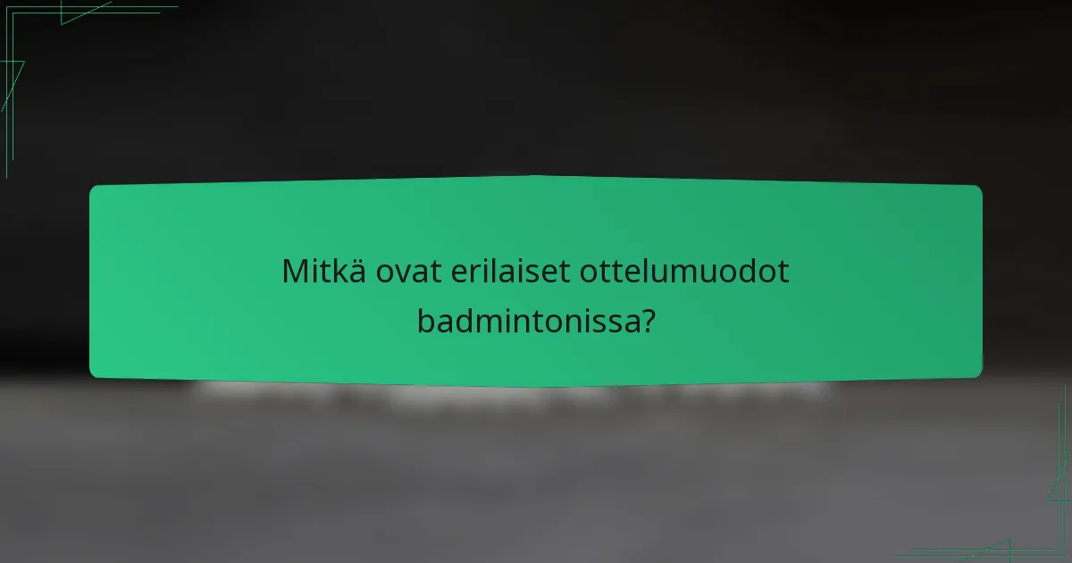 Mitkä ovat erilaiset ottelumuodot badmintonissa?