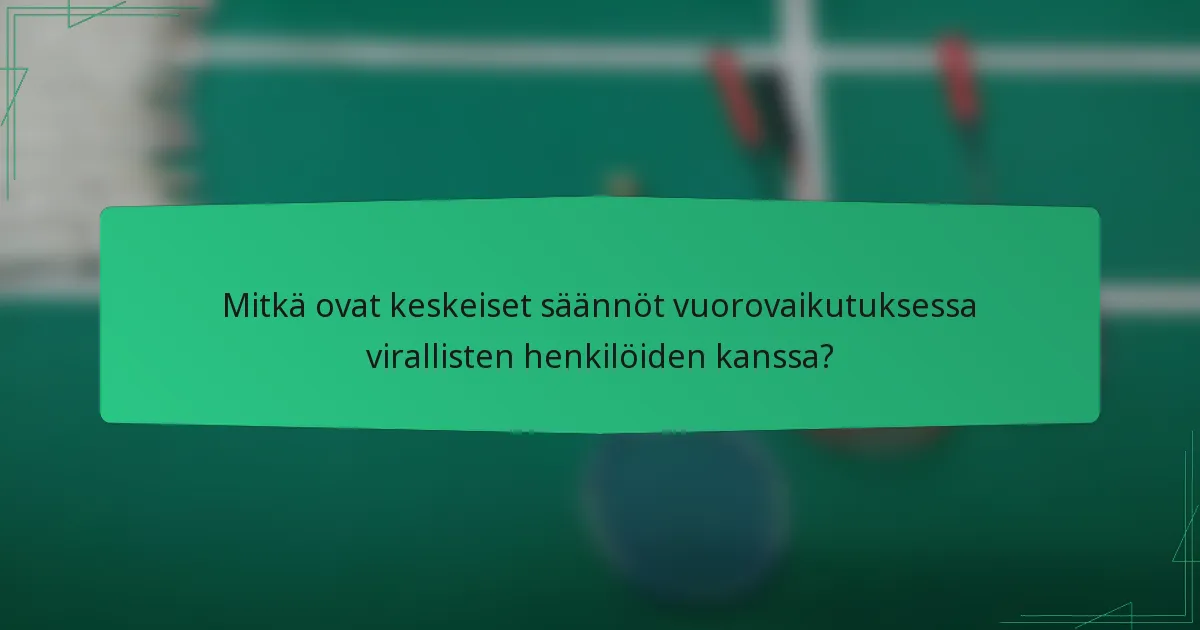 Mitkä ovat keskeiset säännöt vuorovaikutuksessa virallisten henkilöiden kanssa?