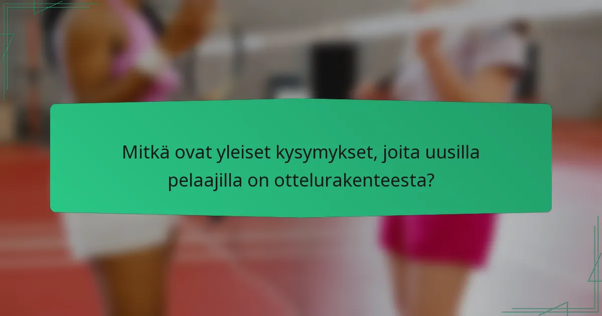 Mitkä ovat yleiset kysymykset, joita uusilla pelaajilla on ottelurakenteesta?