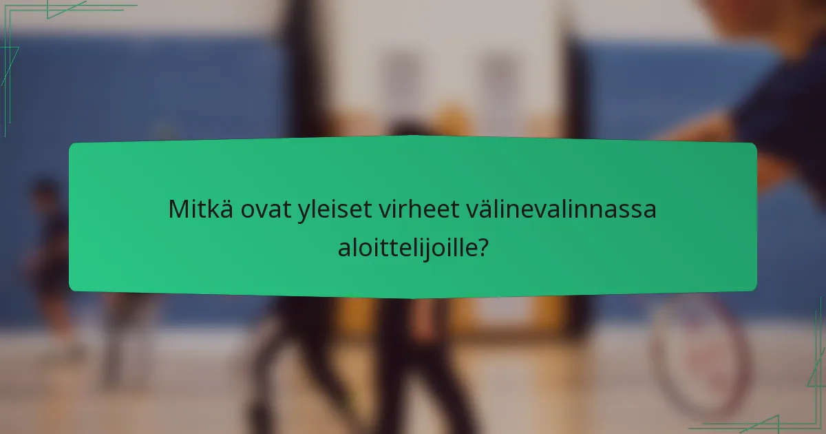 Mitkä ovat yleiset virheet välinevalinnassa aloittelijoille?