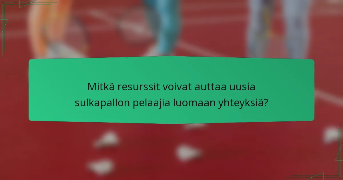 Mitkä resurssit voivat auttaa uusia sulkapallon pelaajia luomaan yhteyksiä?