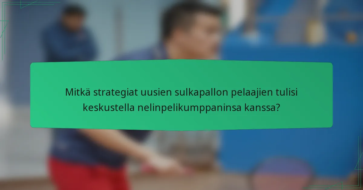 Mitkä strategiat uusien sulkapallon pelaajien tulisi keskustella nelinpelikumppaninsa kanssa?