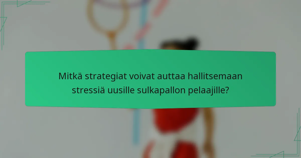 Mitkä strategiat voivat auttaa hallitsemaan stressiä uusille sulkapallon pelaajille?
