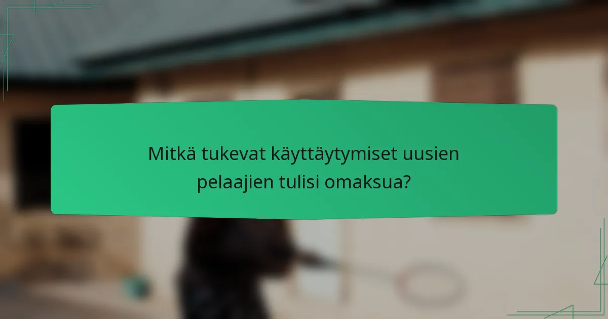 Mitkä tukevat käyttäytymiset uusien pelaajien tulisi omaksua?