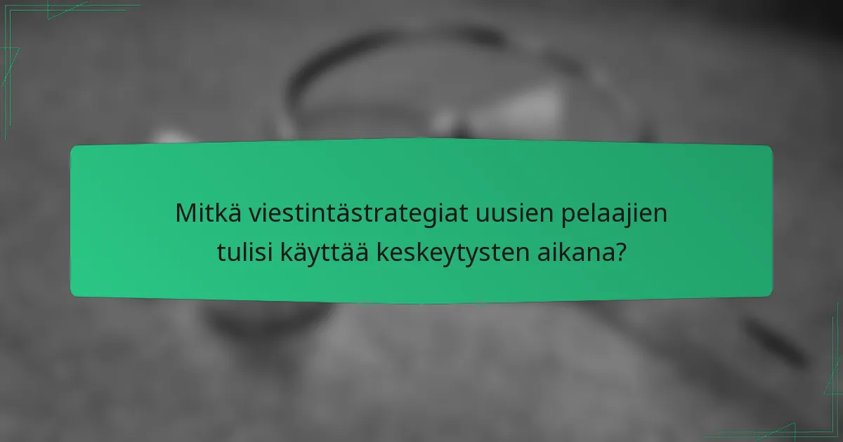 Mitkä viestintästrategiat uusien pelaajien tulisi käyttää keskeytysten aikana?